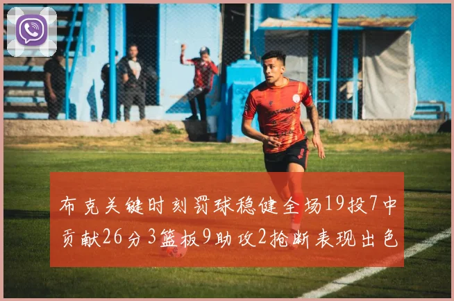 布克关键时刻罚球稳健全场19投7中贡献26分3篮板9助攻2抢断表现出色