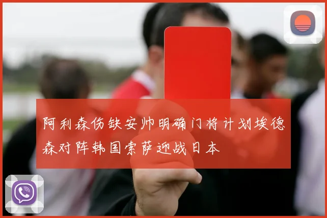 阿利森伤缺安帅明确门将计划埃德森对阵韩国索萨迎战日本
