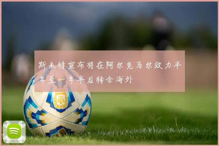 斯米特宣布将在阿尔克马尔效力半年至一年半后转会海外