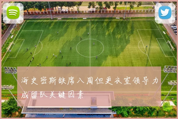 海史密斯缺席八周但更衣室领导力成留队关键因素