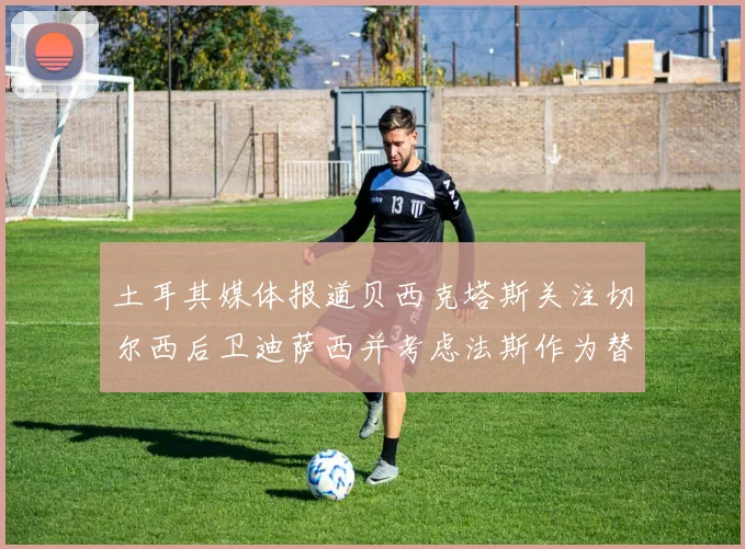 土耳其媒体报道贝西克塔斯关注切尔西后卫迪萨西并考虑法斯作为替代选项