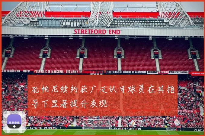 孔帕尼续约获广泛认可球员在其指导下显著提升表现