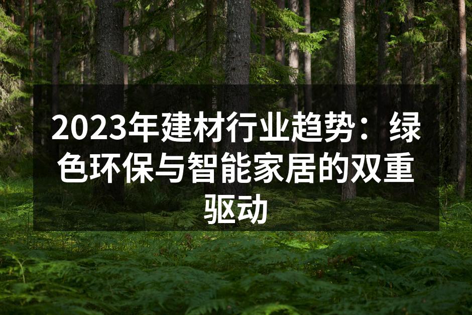 2023年建材行业趋势：绿色环保与智能家居的双重驱动