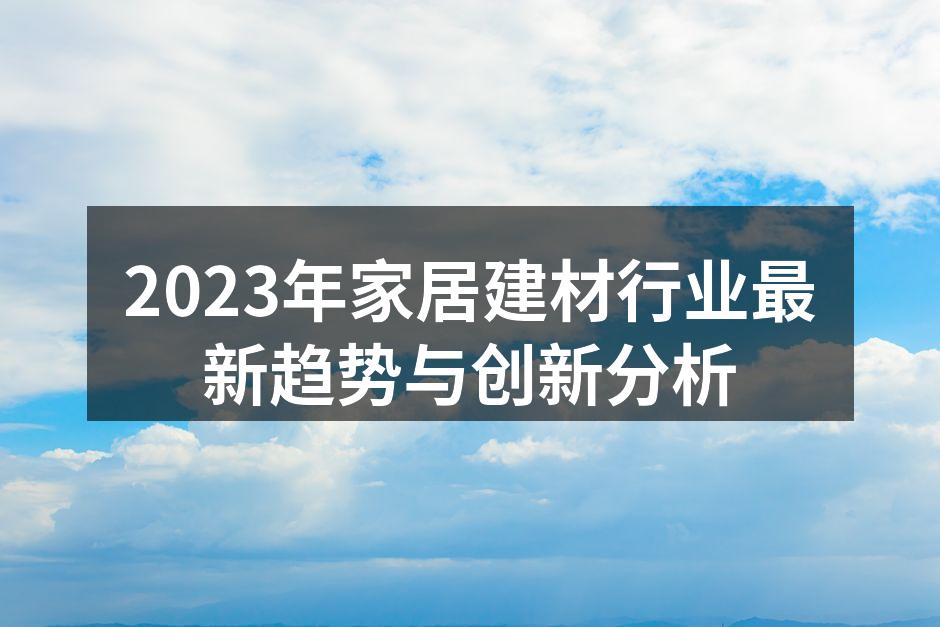 2023年家居建材行业最新趋势与创新分析